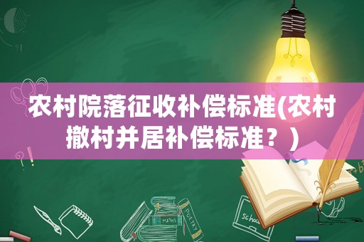 农村院落征收补偿标准(农村撤村并居补偿标准?) 农村院落征收补偿标准(农村撤村并居补偿标准?)
