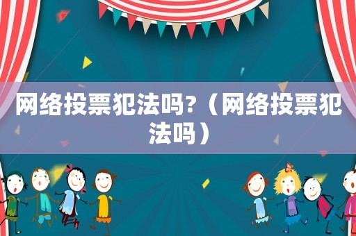 网络投票犯法吗?（网络投票犯法吗）
