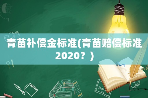 青苗补偿金标准(青苗赔偿标准2020?) 青苗补偿金标准(青苗赔偿标准2020?)