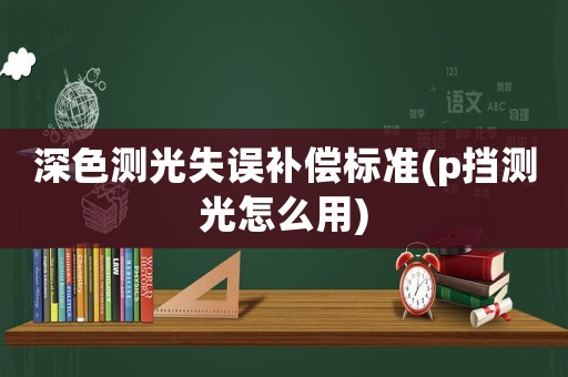深色测光失误补偿标准(p挡测光怎么用)