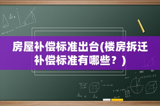 房屋补偿标准出台(楼房拆迁补偿标准有哪些?) 房屋补偿标准出台(楼房拆迁补偿标准有哪些?)