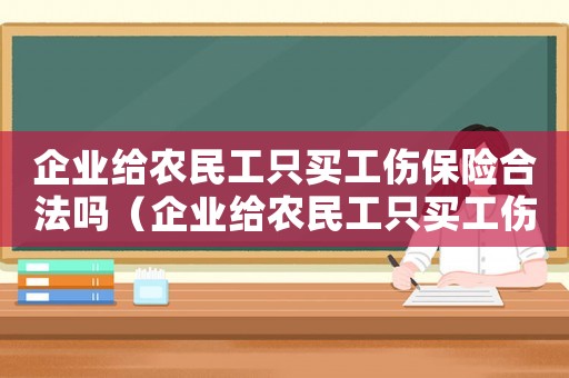 企业给农民工只买工伤保险合法吗(企业给农民工只买工伤保险) 企业给农民工只买工伤保险合法吗(企业给农民工只买工伤保险)