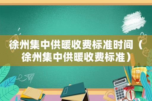 徐州集中供暖收费标准时间（徐州集中供暖收费标准）