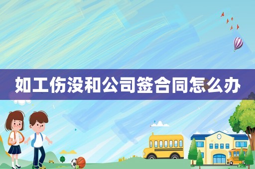 如工伤没和公司签合同怎么办 如工伤没和公司签合同怎么办