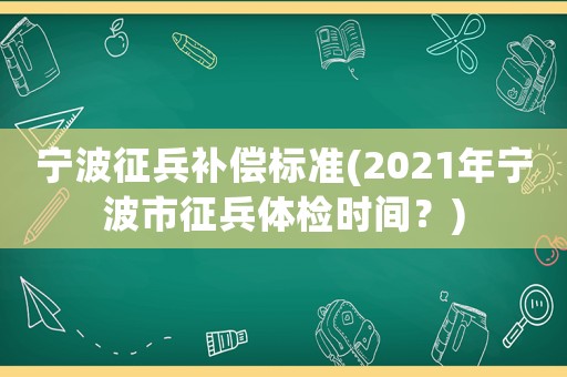 宁波征兵补偿标准(2021年宁波市征兵体检时间?) 宁波征兵补偿标准(2021年宁波市征兵体检时间?)