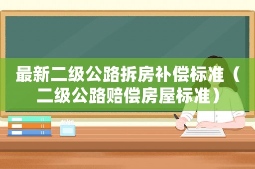 最新二级公路拆房补偿标准(二级公路赔偿房屋标准) 最新二级公路拆房补偿标准(二级公路赔偿房屋标准)