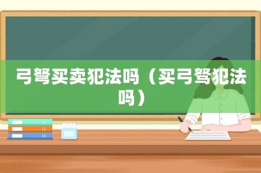 弓弩买卖犯法吗（买弓驽犯法吗）