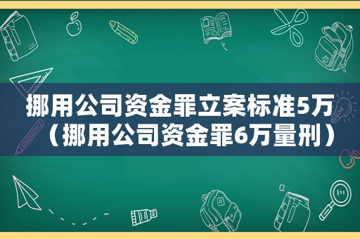 挪用公司资金罪立案标准5万(挪用公司资金罪6万量刑) 挪用公司资金罪立案标准5万(挪用公司资金罪6万量刑)