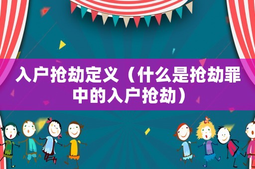 入户抢劫定义（什么是抢劫罪中的入户抢劫）