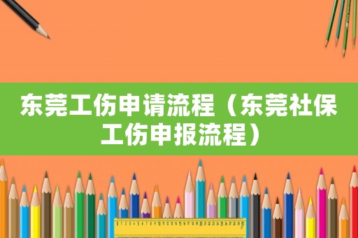 东莞工伤申请流程（东莞社保工伤申报流程）