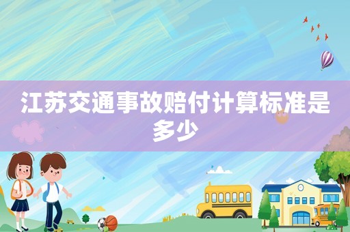 江苏交通事故赔付计算标准是多少