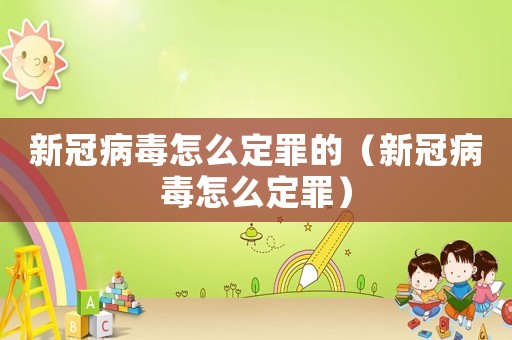 新冠病毒怎么定罪的(新冠病毒怎么定罪) 新冠病毒怎么定罪的(新冠病毒怎么定罪)