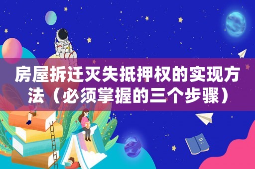 房屋拆迁灭失抵押权的实现方法（必须掌握的三个步骤）
