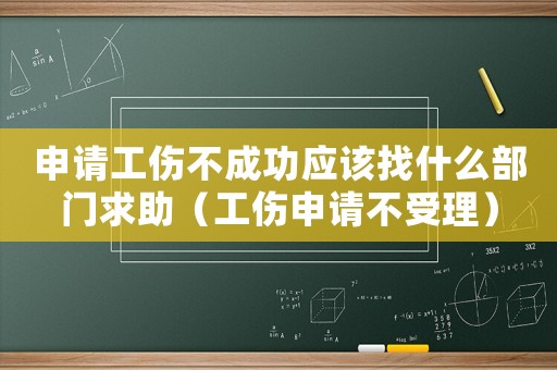 申请工伤不成功应该找什么部门求助(工伤申请不受理) 申请工伤不成功应该找什么部门求助(工伤申请不受理)