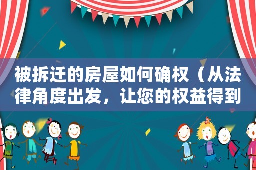 被拆迁的房屋如何确权(从法律角度出发,让您的权益得到保障) 被拆迁的房屋如何确权(从法律角度出发,让您的权益得到保障)