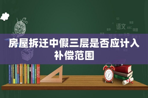房屋拆迁中假三层是否应计入补偿范围