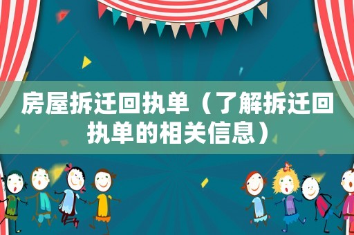 房屋拆迁回执单（了解拆迁回执单的相关信息）