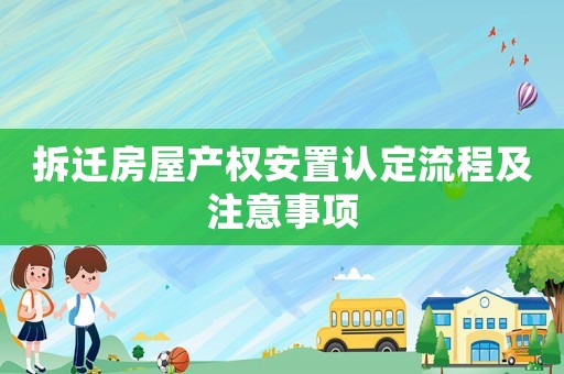 拆迁房屋产权安置认定流程及注意事项