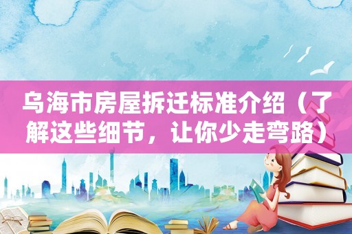 乌海市房屋拆迁标准介绍(了解这些细节,让你少走弯路) 乌海市房屋拆迁标准介绍(了解这些细节,让你少走弯路)