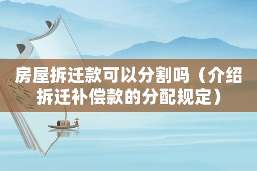 房屋拆迁款可以分割吗（介绍拆迁补偿款的分配规定）