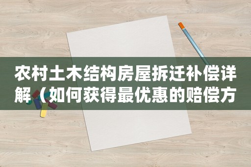 农村土木结构房屋拆迁补偿详解（如何获得最优惠的赔偿方法）