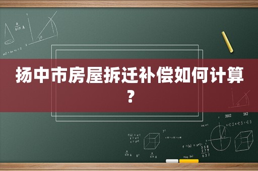 扬中市房屋拆迁补偿如何计算？