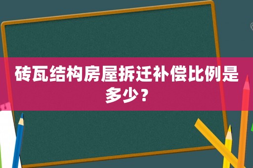 砖瓦结构房屋拆迁补偿比例是多少？