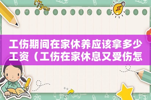 工伤期间在家休养应该拿多少工资（工伤在家休息又受伤怎么算）