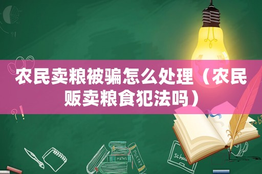 农民卖粮被骗怎么处理(农民贩卖粮食犯法吗) 农民卖粮被骗怎么处理(农民贩卖粮食犯法吗)