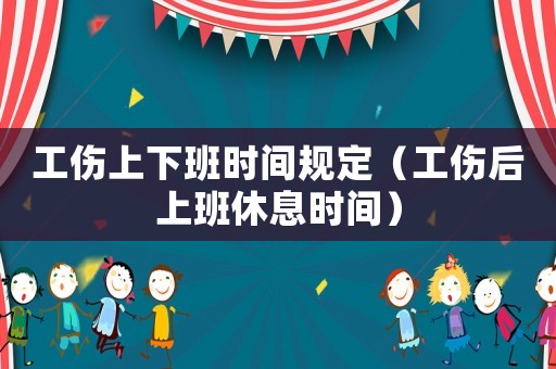 工伤上下班时间规定(工伤后上班休息时间) 工伤上下班时间规定(工伤后上班休息时间)