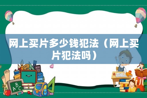 网上买片多少钱犯法（网上买片犯法吗）