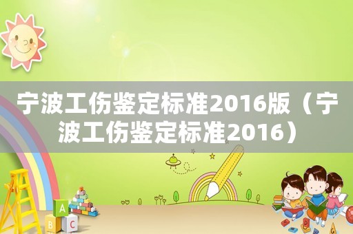 宁波工伤鉴定标准2016版（宁波工伤鉴定标准2016）
