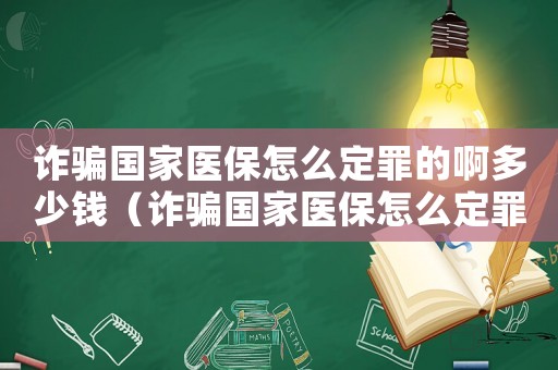 诈骗国家医保怎么定罪的啊多少钱（诈骗国家医保怎么定罪的啊）