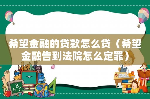 希望金融的贷款怎么贷(希望金融告到法院怎么定罪) 希望金融的贷款怎么贷(希望金融告到法院怎么定罪)