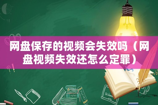 网盘保存的视频会失效吗（网盘视频失效还怎么定罪）