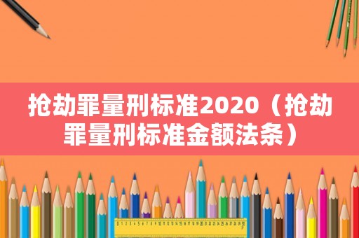 抢劫罪量刑标准2020（抢劫罪量刑标准金额法条）