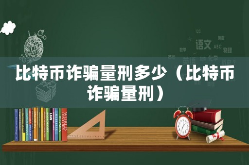比特币诈骗量刑多少（比特币诈骗量刑）