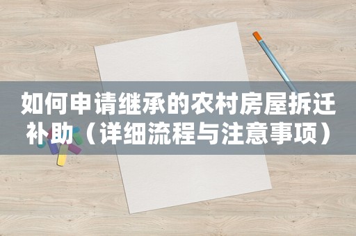 如何申请继承的农村房屋拆迁补助（详细流程与注意事项）