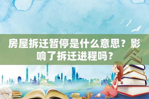 房屋拆迁暂停是什么意思？影响了拆迁进程吗？