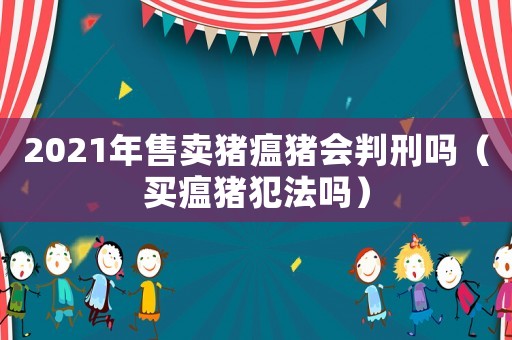 2021年售卖猪瘟猪会判刑吗(买瘟猪犯法吗) 2021年售卖猪瘟猪会判刑吗(买瘟猪犯法吗)