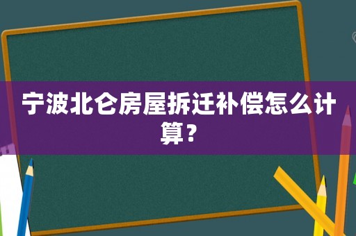 宁波北仑房屋拆迁补偿怎么计算? 宁波北仑房屋拆迁补偿怎么计算?