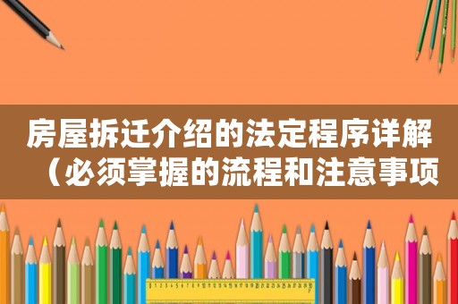 房屋拆迁介绍的法定程序详解(必须掌握的流程和注意事项) 房屋拆迁介绍的法定程序详解(必须掌握的流程和注意事项)