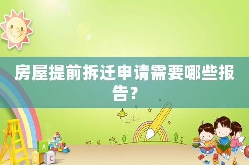 房屋提前拆迁申请需要哪些报告？