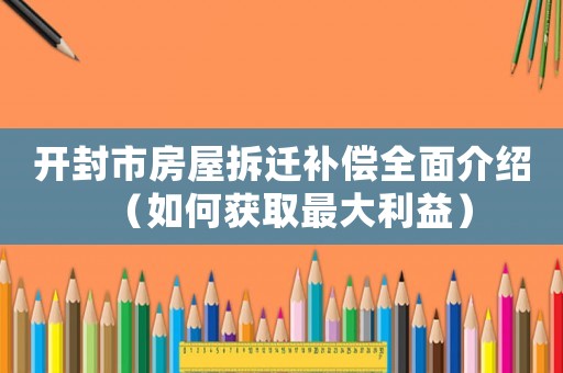 开封市房屋拆迁补偿全面介绍（如何获取最大利益）