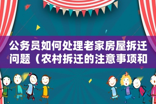 公务员如何处理老家房屋拆迁问题(农村拆迁的注意事项和解决方法) 公务员如何处理老家房屋拆迁问题(农村拆迁的注意事项和解决方法)