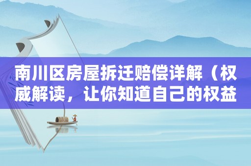 南川区房屋拆迁赔偿详解（权威解读，让你知道自己的权益）