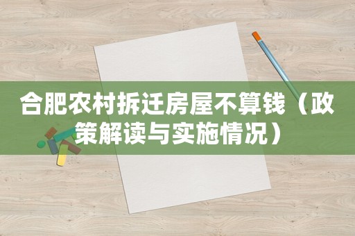 合肥农村拆迁房屋不算钱（政策解读与实施情况）