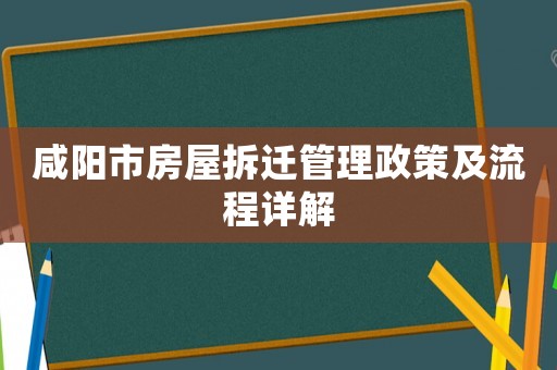 咸阳市房屋拆迁管理政策及流程详解 咸阳市房屋拆迁管理政策及流程详解