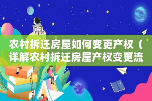 农村拆迁房屋如何变更产权（详解农村拆迁房屋产权变更流程）