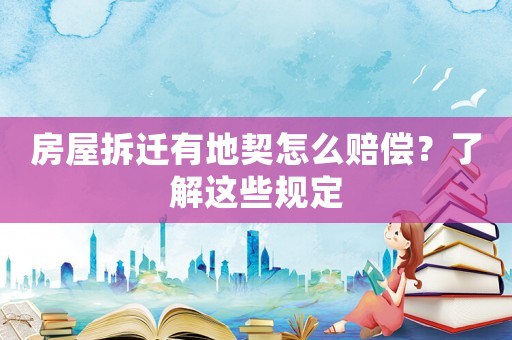 房屋拆迁有地契怎么赔偿?了解这些规定 房屋拆迁有地契怎么赔偿?了解这些规定